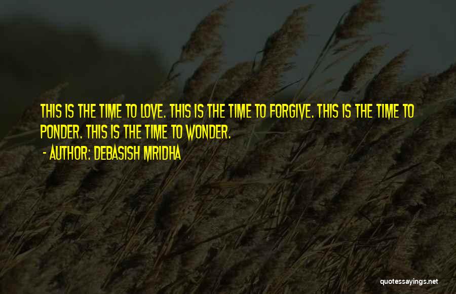 Debasish Mridha Quotes: This Is The Time To Love. This Is The Time To Forgive. This Is The Time To Ponder. This Is