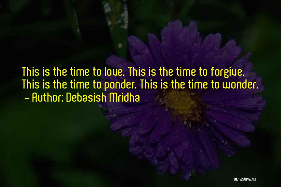 Debasish Mridha Quotes: This Is The Time To Love. This Is The Time To Forgive. This Is The Time To Ponder. This Is