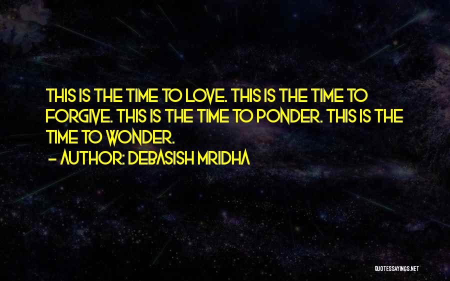 Debasish Mridha Quotes: This Is The Time To Love. This Is The Time To Forgive. This Is The Time To Ponder. This Is
