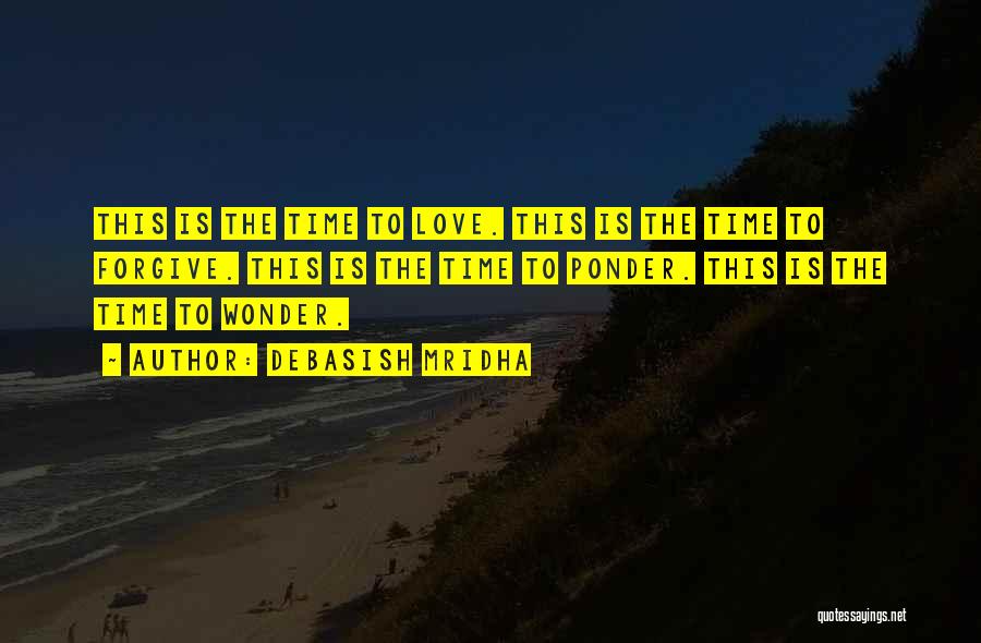 Debasish Mridha Quotes: This Is The Time To Love. This Is The Time To Forgive. This Is The Time To Ponder. This Is