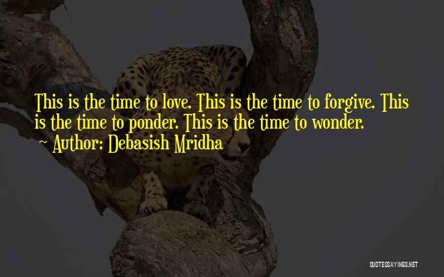 Debasish Mridha Quotes: This Is The Time To Love. This Is The Time To Forgive. This Is The Time To Ponder. This Is