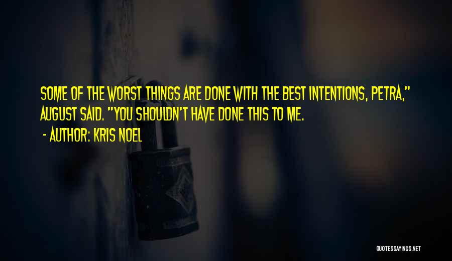 Kris Noel Quotes: Some Of The Worst Things Are Done With The Best Intentions, Petra, August Said. You Shouldn't Have Done This To