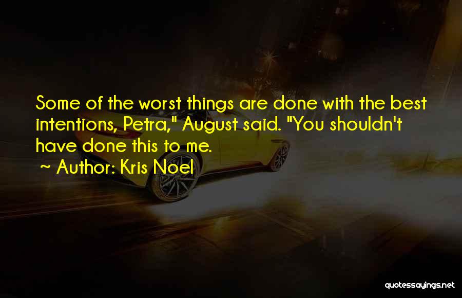 Kris Noel Quotes: Some Of The Worst Things Are Done With The Best Intentions, Petra, August Said. You Shouldn't Have Done This To