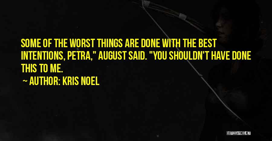 Kris Noel Quotes: Some Of The Worst Things Are Done With The Best Intentions, Petra, August Said. You Shouldn't Have Done This To