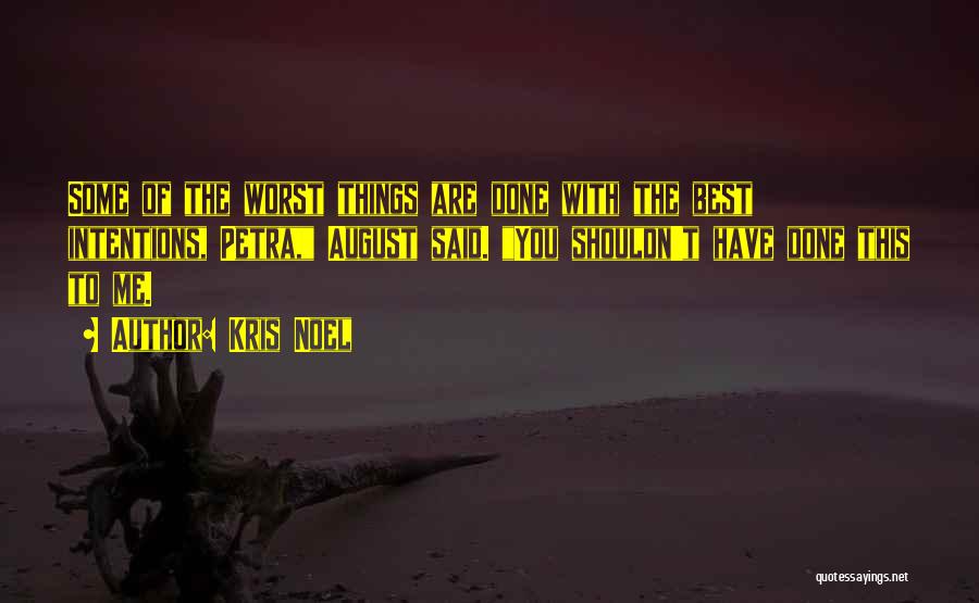 Kris Noel Quotes: Some Of The Worst Things Are Done With The Best Intentions, Petra, August Said. You Shouldn't Have Done This To