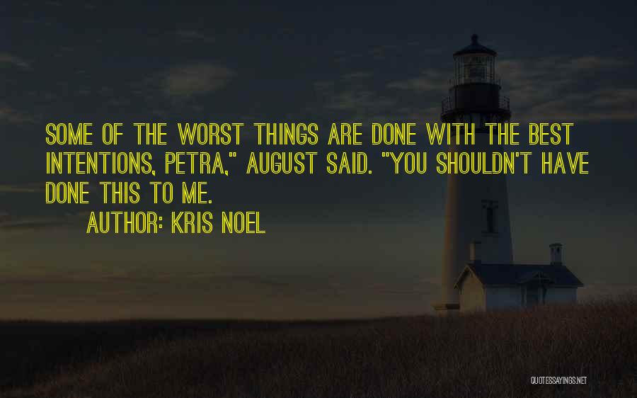 Kris Noel Quotes: Some Of The Worst Things Are Done With The Best Intentions, Petra, August Said. You Shouldn't Have Done This To