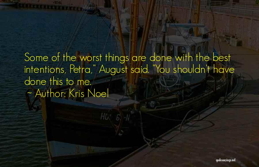 Kris Noel Quotes: Some Of The Worst Things Are Done With The Best Intentions, Petra, August Said. You Shouldn't Have Done This To