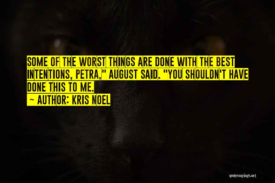 Kris Noel Quotes: Some Of The Worst Things Are Done With The Best Intentions, Petra, August Said. You Shouldn't Have Done This To