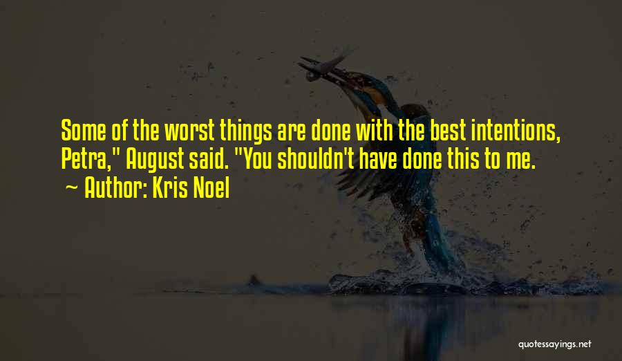 Kris Noel Quotes: Some Of The Worst Things Are Done With The Best Intentions, Petra, August Said. You Shouldn't Have Done This To