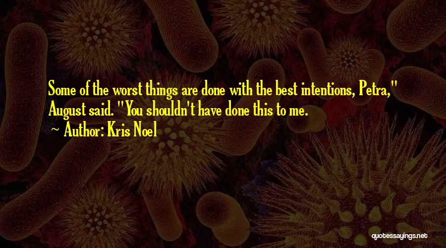 Kris Noel Quotes: Some Of The Worst Things Are Done With The Best Intentions, Petra, August Said. You Shouldn't Have Done This To