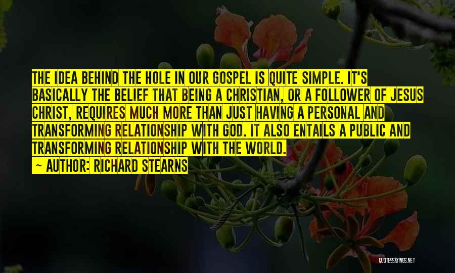 Richard Stearns Quotes: The Idea Behind The Hole In Our Gospel Is Quite Simple. It's Basically The Belief That Being A Christian, Or