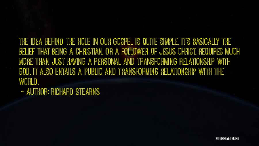 Richard Stearns Quotes: The Idea Behind The Hole In Our Gospel Is Quite Simple. It's Basically The Belief That Being A Christian, Or