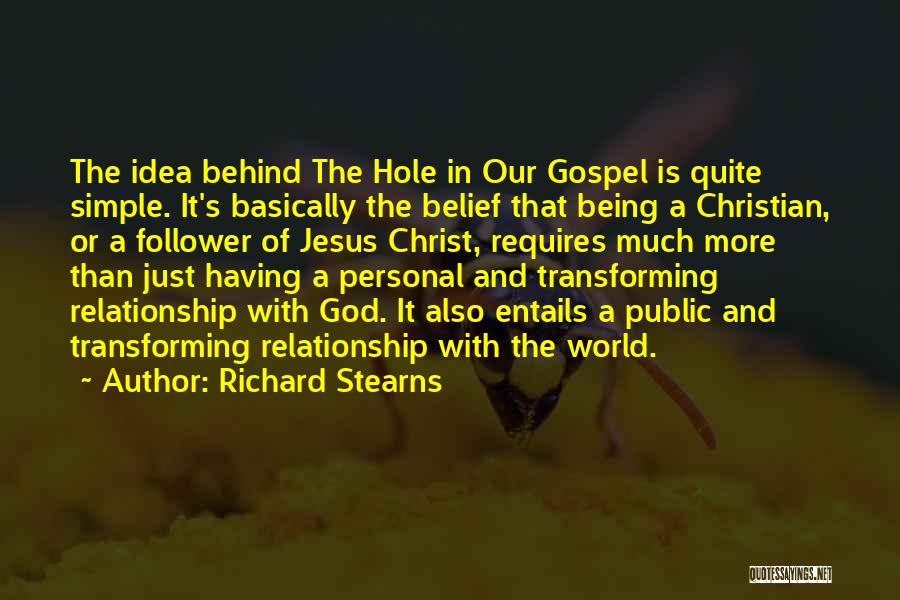 Richard Stearns Quotes: The Idea Behind The Hole In Our Gospel Is Quite Simple. It's Basically The Belief That Being A Christian, Or