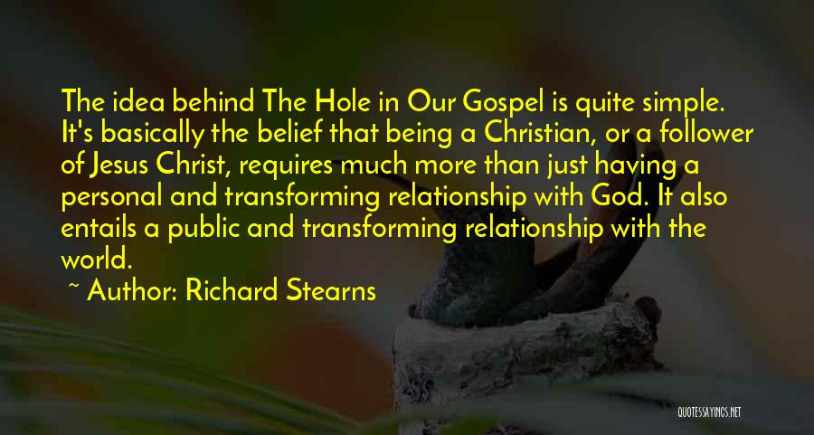 Richard Stearns Quotes: The Idea Behind The Hole In Our Gospel Is Quite Simple. It's Basically The Belief That Being A Christian, Or