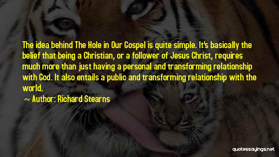 Richard Stearns Quotes: The Idea Behind The Hole In Our Gospel Is Quite Simple. It's Basically The Belief That Being A Christian, Or