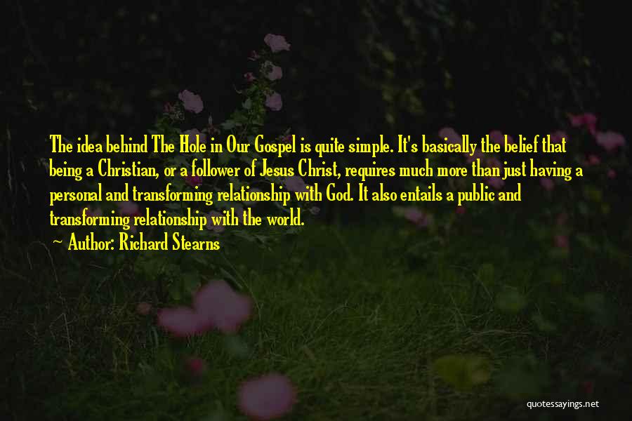 Richard Stearns Quotes: The Idea Behind The Hole In Our Gospel Is Quite Simple. It's Basically The Belief That Being A Christian, Or