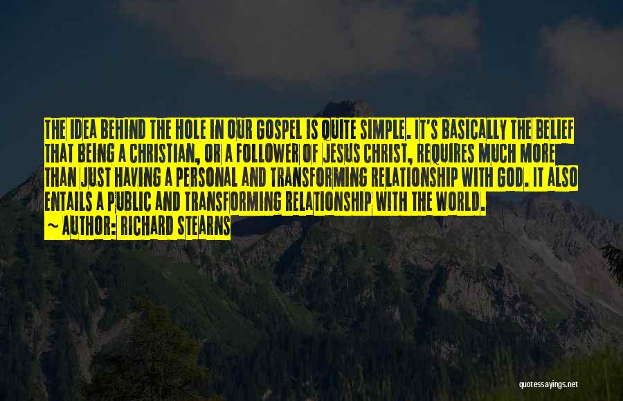 Richard Stearns Quotes: The Idea Behind The Hole In Our Gospel Is Quite Simple. It's Basically The Belief That Being A Christian, Or