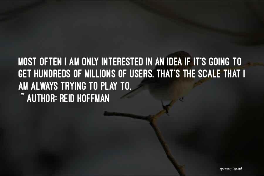 Reid Hoffman Quotes: Most Often I Am Only Interested In An Idea If It's Going To Get Hundreds Of Millions Of Users. That's