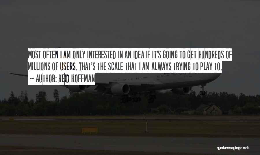 Reid Hoffman Quotes: Most Often I Am Only Interested In An Idea If It's Going To Get Hundreds Of Millions Of Users. That's