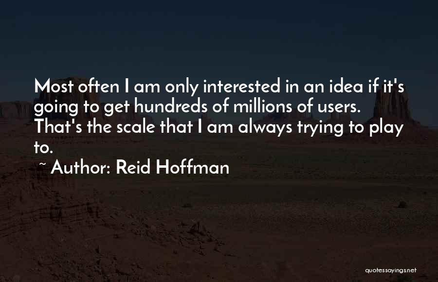 Reid Hoffman Quotes: Most Often I Am Only Interested In An Idea If It's Going To Get Hundreds Of Millions Of Users. That's