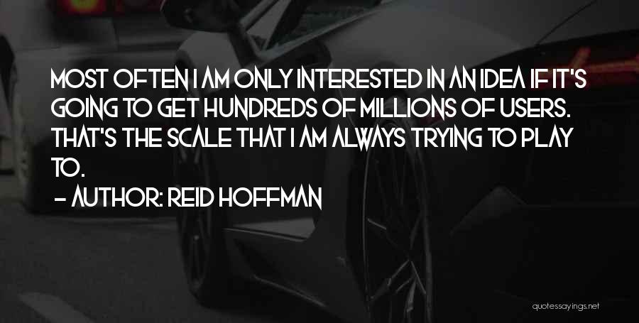 Reid Hoffman Quotes: Most Often I Am Only Interested In An Idea If It's Going To Get Hundreds Of Millions Of Users. That's