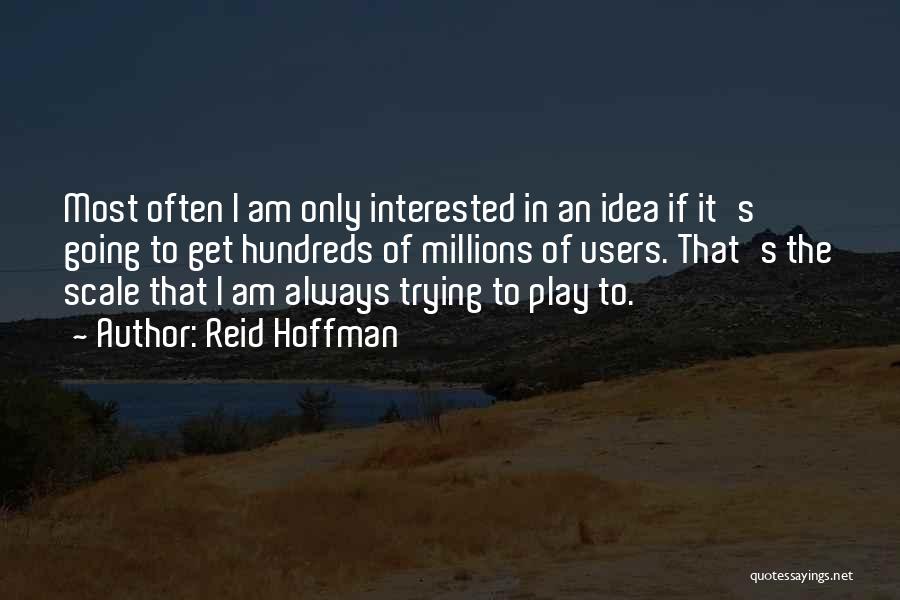 Reid Hoffman Quotes: Most Often I Am Only Interested In An Idea If It's Going To Get Hundreds Of Millions Of Users. That's