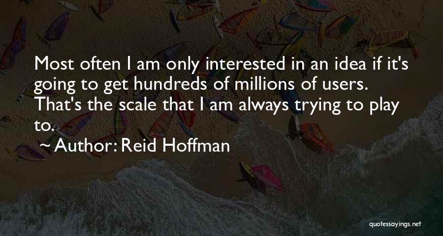 Reid Hoffman Quotes: Most Often I Am Only Interested In An Idea If It's Going To Get Hundreds Of Millions Of Users. That's