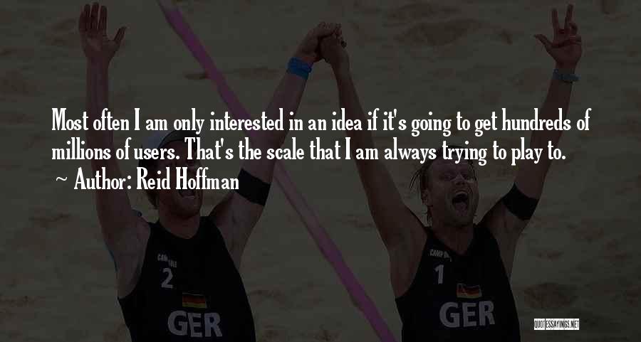 Reid Hoffman Quotes: Most Often I Am Only Interested In An Idea If It's Going To Get Hundreds Of Millions Of Users. That's