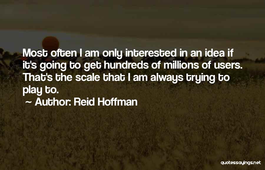 Reid Hoffman Quotes: Most Often I Am Only Interested In An Idea If It's Going To Get Hundreds Of Millions Of Users. That's