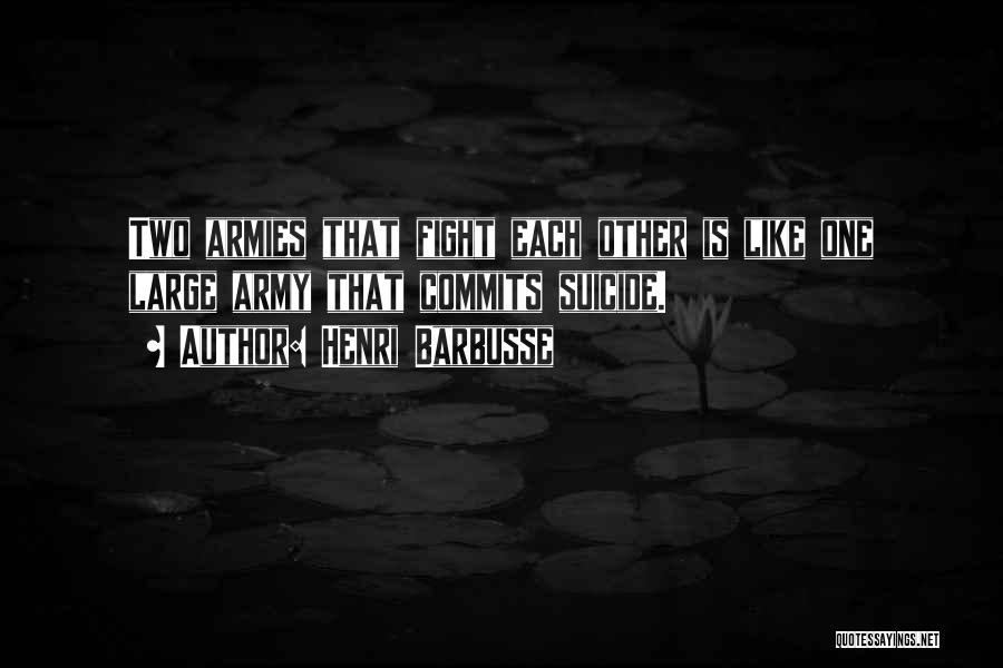 Henri Barbusse Quotes: Two Armies That Fight Each Other Is Like One Large Army That Commits Suicide.