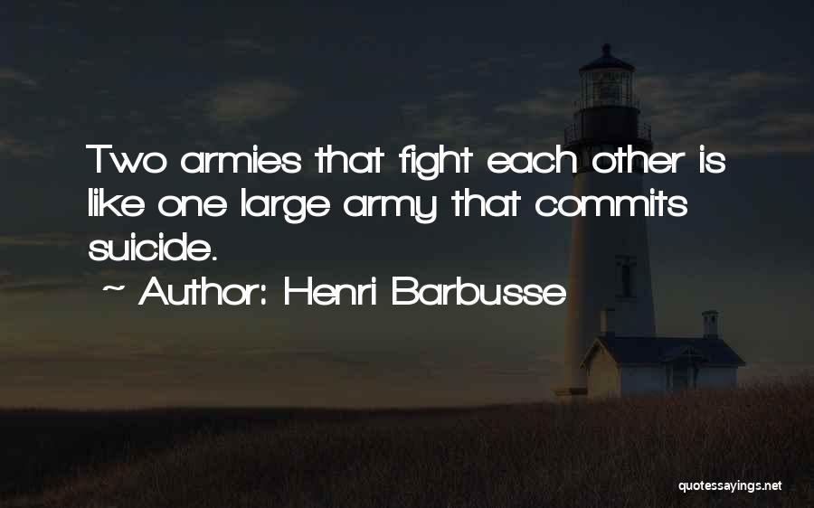 Henri Barbusse Quotes: Two Armies That Fight Each Other Is Like One Large Army That Commits Suicide.