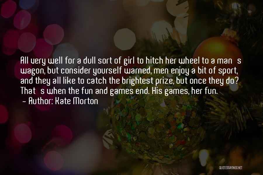 Kate Morton Quotes: All Very Well For A Dull Sort Of Girl To Hitch Her Wheel To A Man's Wagon, But Consider Yourself