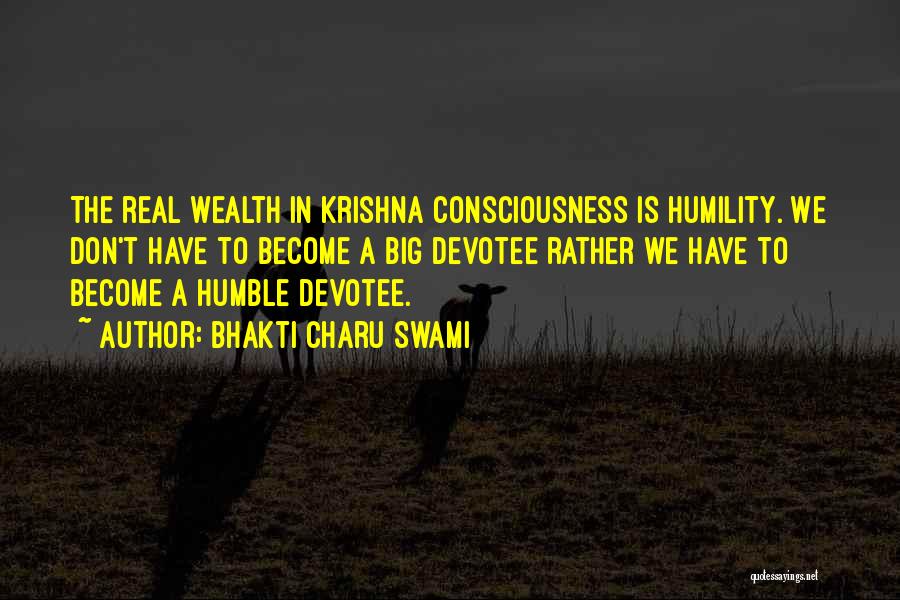 Bhakti Charu Swami Quotes: The Real Wealth In Krishna Consciousness Is Humility. We Don't Have To Become A Big Devotee Rather We Have To