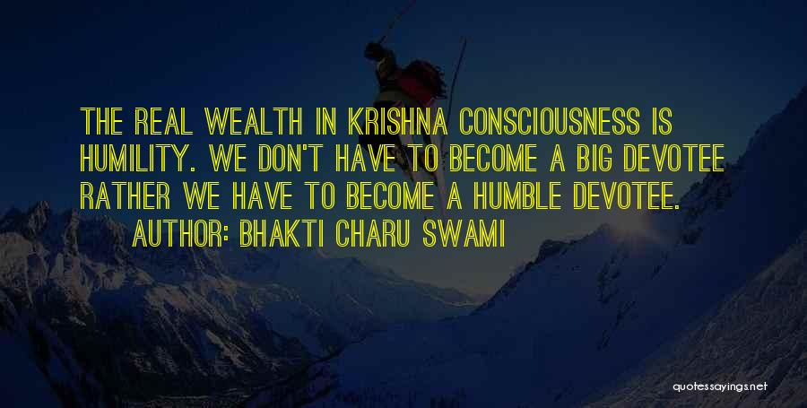 Bhakti Charu Swami Quotes: The Real Wealth In Krishna Consciousness Is Humility. We Don't Have To Become A Big Devotee Rather We Have To