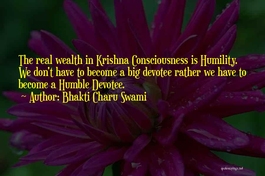 Bhakti Charu Swami Quotes: The Real Wealth In Krishna Consciousness Is Humility. We Don't Have To Become A Big Devotee Rather We Have To