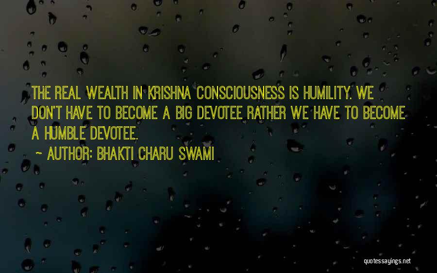 Bhakti Charu Swami Quotes: The Real Wealth In Krishna Consciousness Is Humility. We Don't Have To Become A Big Devotee Rather We Have To