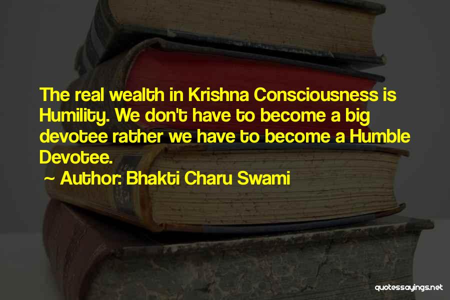 Bhakti Charu Swami Quotes: The Real Wealth In Krishna Consciousness Is Humility. We Don't Have To Become A Big Devotee Rather We Have To