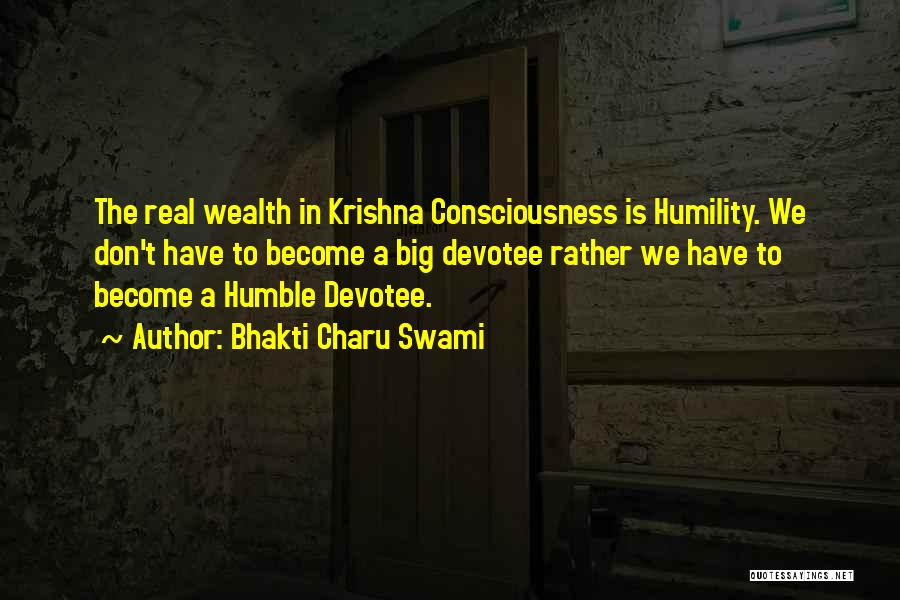 Bhakti Charu Swami Quotes: The Real Wealth In Krishna Consciousness Is Humility. We Don't Have To Become A Big Devotee Rather We Have To