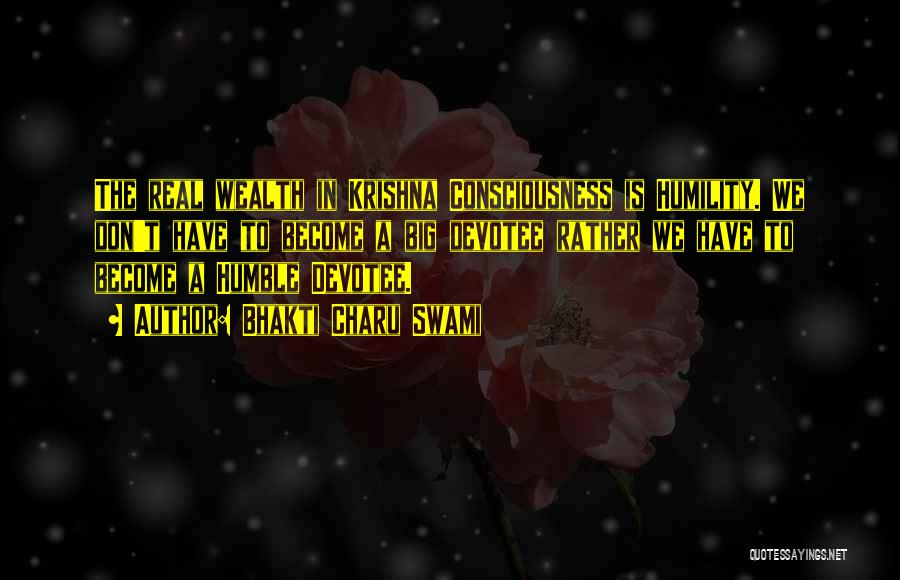 Bhakti Charu Swami Quotes: The Real Wealth In Krishna Consciousness Is Humility. We Don't Have To Become A Big Devotee Rather We Have To