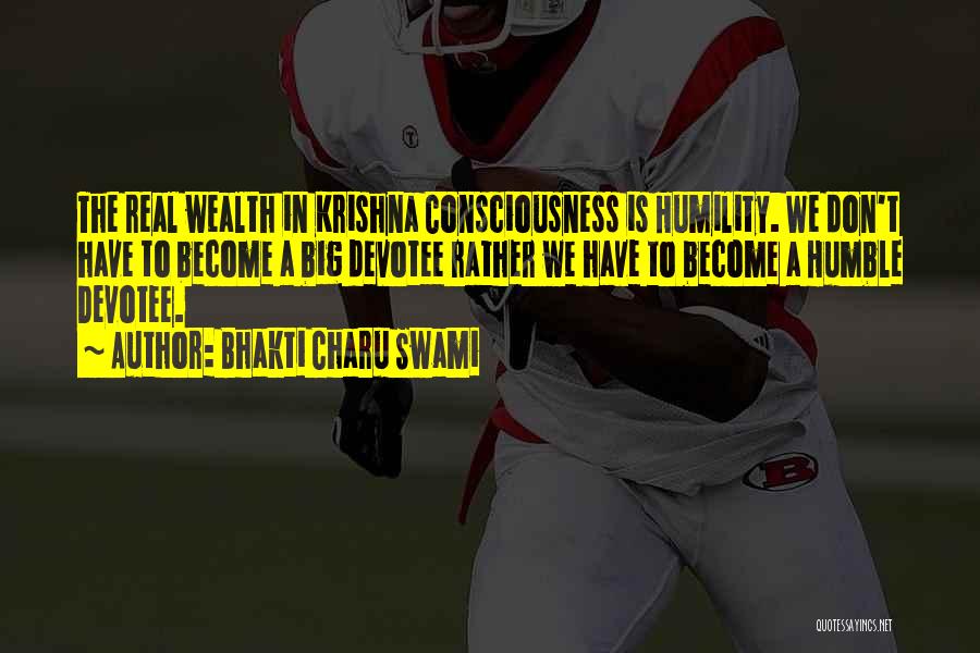 Bhakti Charu Swami Quotes: The Real Wealth In Krishna Consciousness Is Humility. We Don't Have To Become A Big Devotee Rather We Have To