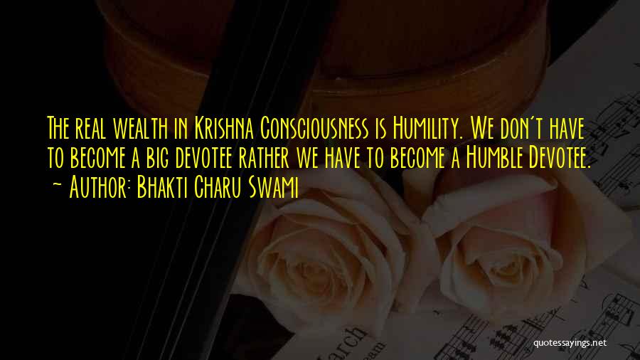 Bhakti Charu Swami Quotes: The Real Wealth In Krishna Consciousness Is Humility. We Don't Have To Become A Big Devotee Rather We Have To