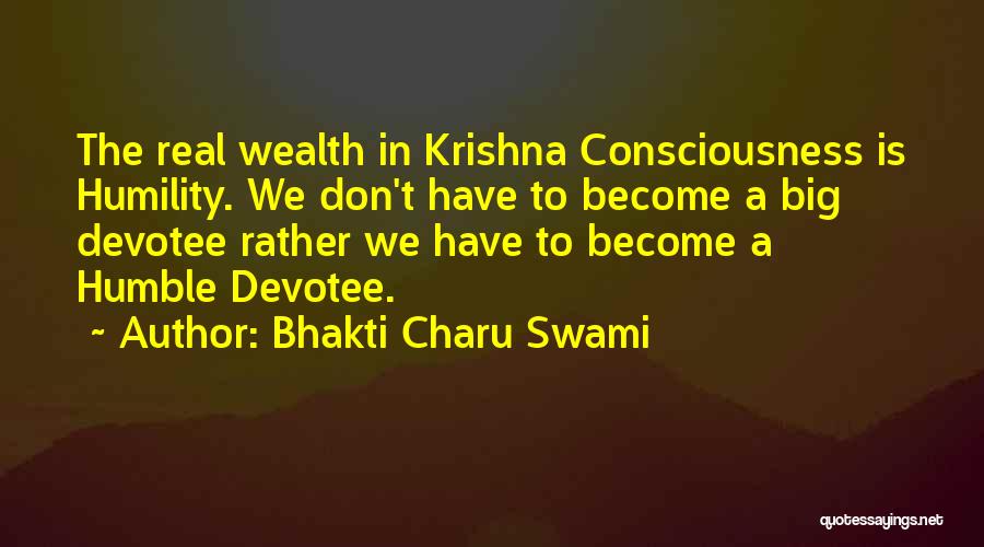 Bhakti Charu Swami Quotes: The Real Wealth In Krishna Consciousness Is Humility. We Don't Have To Become A Big Devotee Rather We Have To