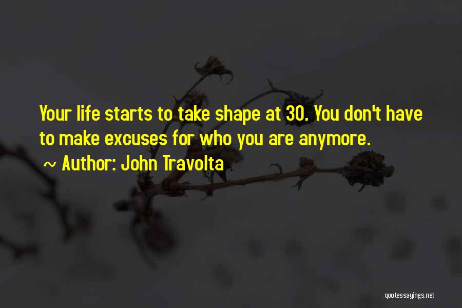 John Travolta Quotes: Your Life Starts To Take Shape At 30. You Don't Have To Make Excuses For Who You Are Anymore.