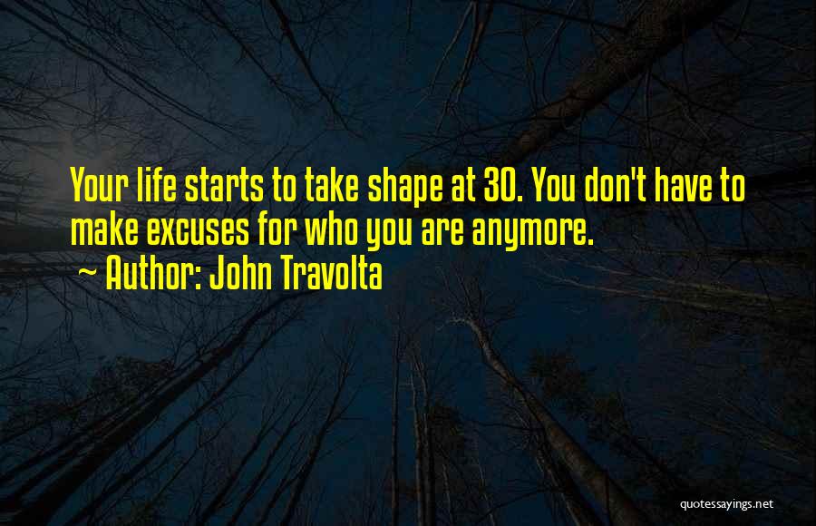 John Travolta Quotes: Your Life Starts To Take Shape At 30. You Don't Have To Make Excuses For Who You Are Anymore.