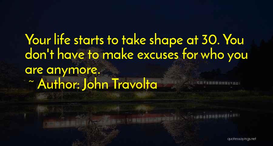 John Travolta Quotes: Your Life Starts To Take Shape At 30. You Don't Have To Make Excuses For Who You Are Anymore.