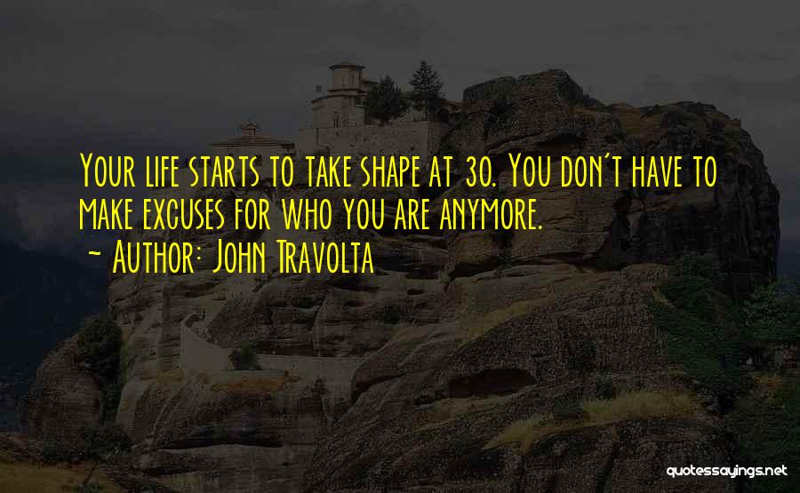 John Travolta Quotes: Your Life Starts To Take Shape At 30. You Don't Have To Make Excuses For Who You Are Anymore.