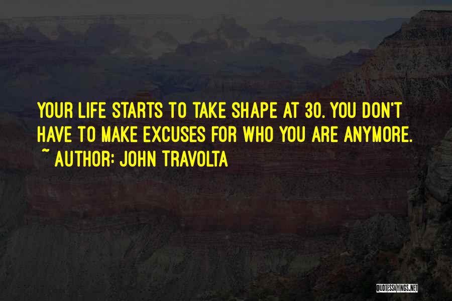 John Travolta Quotes: Your Life Starts To Take Shape At 30. You Don't Have To Make Excuses For Who You Are Anymore.