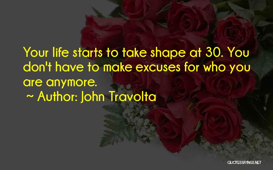 John Travolta Quotes: Your Life Starts To Take Shape At 30. You Don't Have To Make Excuses For Who You Are Anymore.