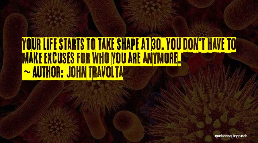 John Travolta Quotes: Your Life Starts To Take Shape At 30. You Don't Have To Make Excuses For Who You Are Anymore.