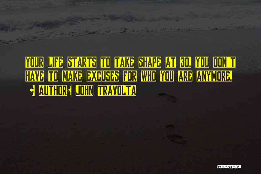 John Travolta Quotes: Your Life Starts To Take Shape At 30. You Don't Have To Make Excuses For Who You Are Anymore.